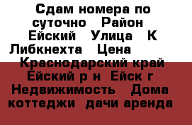 Сдам номера по суточно › Район ­ Ейский › Улица ­ К.Либкнехта › Цена ­ 1 200 - Краснодарский край, Ейский р-н, Ейск г. Недвижимость » Дома, коттеджи, дачи аренда   